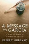 A Message To Garcia: And Other Essential Writings On Success A Message To Garcia: And Other Essential Writings On Success