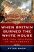 When Britain Burned the White House by Peter Snow When Britain Burned the White House by Peter Snow
