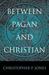 Between Pagan and Christian by Christopher P. Jones
