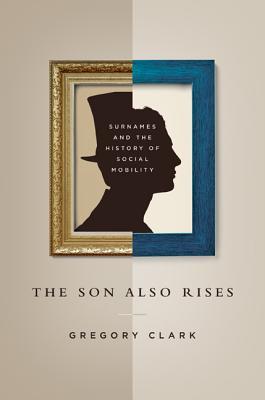 The Son Also Rises - Surnames and the History of Social Mobility (The Princeton Economic History of the Western World)