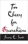 Two Cheers for Anarchism: Six Easy Pieces on Autonomy, Dignity and Meaningful Work and Play Two Cheers for Anarchism: Six Easy Pieces on Autonomy, Dignity and Meaningful Work and Play