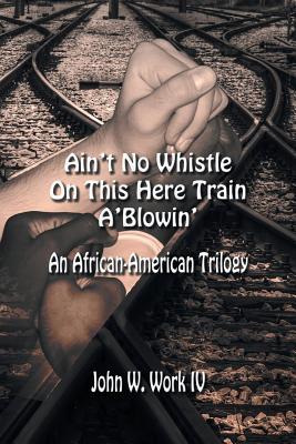 ain-t-no-whistle-on-this-here-train-a-blowin-an-african-american-trilogy