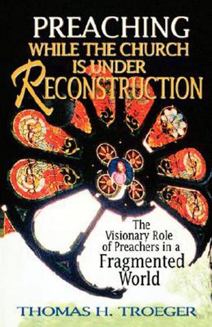 Preaching While the Church Is Under Reconstruction: The Visionary Role of Preachers in a Fragmented World FB2 PDF por Thomas H. Troeger 978-0687085491