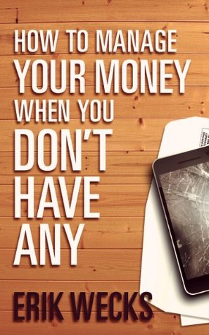 how to manage your money when you dont have any by erik wecks how to manage money
