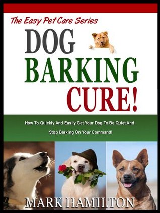 DOG BARKING CURE: How To Quickly And Easily Get Your Dog To Be Quiet And Stop Barking On Your Command! Download Epub Now