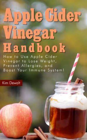 Apple Cider Vinegar Handbook: How to Use Apple Cider Vinegar to Lose Weight, Prevent Allergies, and Boost Your Immune System!