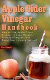 Apple Cider Vinegar Handbook: How to Use Apple Cider Vinegar to Lose Weight, Prevent Allergies, and Boost Your Immune System!