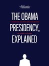 The Obama Presidency, Explained The Obama Presidency, Explained