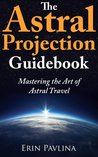 The Astral Projection Guidebook:  Mastering the Art of Astral Travel