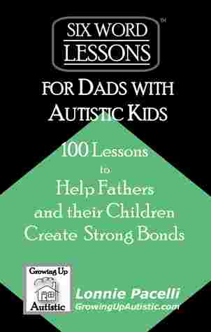 Six-Word Lessons for Dads with Autistic Kids by Lonnie Pacelli
