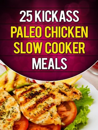 Ebook descarga gratuita en línea pdf 25 Kickass Paleo Chicken Slow Cooker Meals: Quick and Easy Gluten-Free, Low Fat and Low Carb Recipes