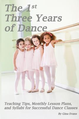 The 1st Three Years of Dance: Teaching Tips, Monthly Lesson Plans, and Syllabi for Successful Dance Classes por Gina Evans, Noelle Jones