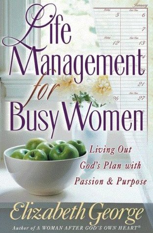 Life Management For Busy Women Living Out Gods Plan With Passion Purpose By Elizabeth George Life Management For Busy Women Living Out Gods Plan With Passion Purpose By Elizabeth George