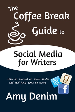 The Coffee Break Guide to Social Media for Writers by Amy Denim