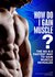 How do I gain muscle ?  The fastest way to gain muscle revealed