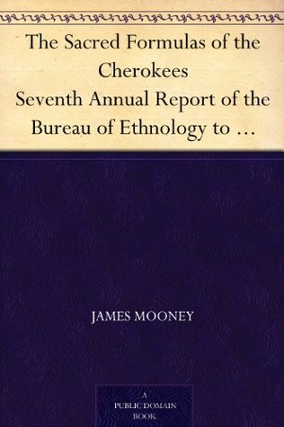 the-sacred-formulas-of-the-cherokees-seventh-annual-report-of-the-bureau-of-ethnology-to-the-secretary-of-the-smithsonian-institution-1885-1886-government-office-washington-1891-pages-301-398