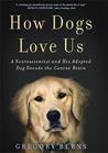 How Dogs Love Us: A Neuroscientist and His Adopted Dog Decode the Canine Brain