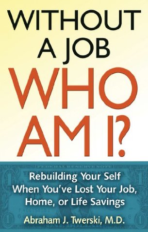 Without a Job Who Am I: Rebuilding Your Self When Youve Lost Your Job, Home, or Life Savings