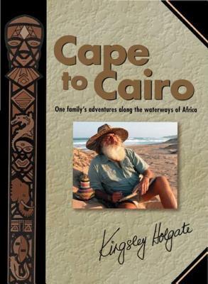 Cape to Cairo: One Family's Adventures Along the Waterways of Africa