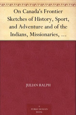 on-canada-s-frontier-sketches-of-history-sport-and-adventure-and-of-the-indians-missionaries-fur-traders-and-newer-settlers-of-western-canada