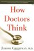 How Doctors Think by Jerome Groopman How Doctors Think by Jerome Groopman
