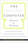 The Invisible Computer: Why Good Products Can Fail, the Personal Computer Is So Complex, and Information Appliances Are the Solution The Invisible Computer: Why Good Products Can Fail, the Personal Computer Is So Complex, and Information Appliances Are the Solution