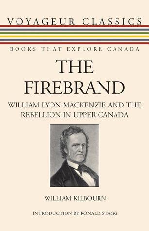 The Firebrand William Lyon Mackenzie And The Rebellion In