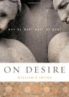On Desire: Why We Want What We Want On Desire: Why We Want What We Want