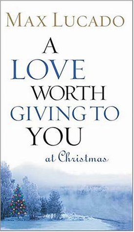 A Love Worth Giving To You At Christmas By Max Lucado