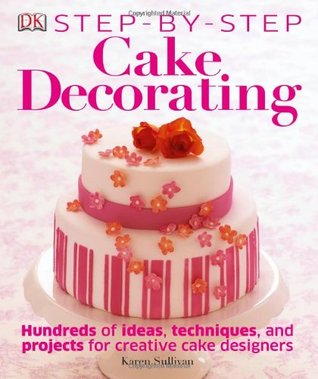 Cakes Cake Decorating Step By The Complete Practical Cake Decorating Reference Idea Book Each