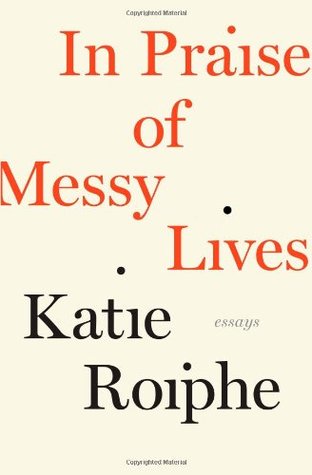 In Praise of Messy Lives by Katie Roiphe
