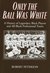 Only the Ball Was White A History of Legendary Black Players and All-Black Professional Teams by Robert W. Peterson