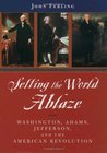 Setting the World Ablaze: Washington, Adams, Jefferson, and the American Revolution