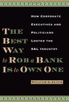 The Best Way to Rob a Bank Is to Own One: How Corporate Executives and Politicians Looted the S&l Industry