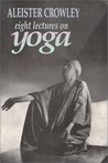 Eight Lectures on Yoga by Aleister Crowley