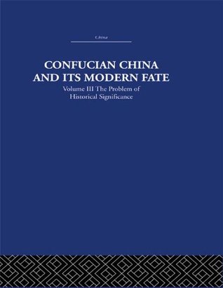 confucian-china-and-its-modern-fate-volume-three-the-problem-of-historical-significance