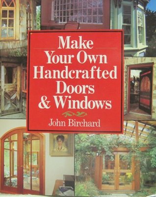 Make Your Own Handcrafted Doors And Windows By John Birchard Make Your Own Handcrafted Doors And Windows