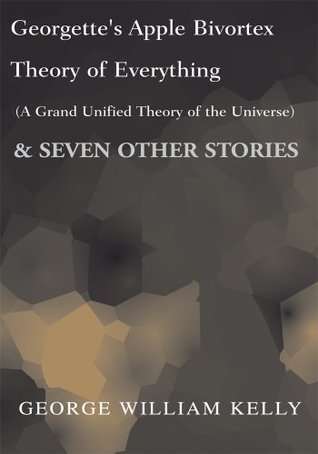 georgette-s-apple-bivortex-theory-of-everything-a-grand-unified-theory-of-the-universe-seven-other-stories