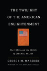 The Twilight of the American Enlightenment: The 1950s and the Crisis of Liberal Belief