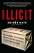 Illicit How Smugglers, Traffickers, and Copycats are Hijacking the Global Economy by Moisés Naím