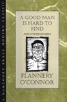 A Good Man is Hard to Find and Other Stories by Flannery O'Connor A Good Man is Hard to Find and Other Stories by Flannery O'Connor