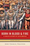 Born in Blood and Fire: A Concise History of Latin America