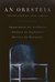 An Oresteia Agamemnon by Aiskhylos; Elektra by Sophokles; Orestes by Euripides by Aeschylus