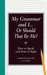 My Grammar and I... Or Should That Be Me?: How to Speak and Write It Right