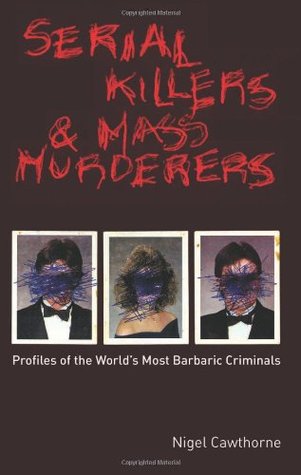 Serial Killers and Mass Murderers: Profiles of the Worlds Most Barbaric Criminals