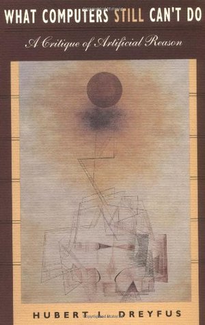 What Computers Still Can't Do: A Critique of Artificial Reason