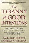 The Tyranny of Good Intentions: How Prosecutors and Bureaucrats Are Trampling the Constitution in the Name of Justice