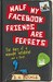 Half My Facebook Friends Are Ferrets by J.A. Buckle
