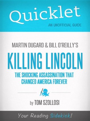 quicklet-on-martin-dugard-and-bill-o-reilly-s-killing-lincoln-the-shocking-assassination-that-changed-america-forever-cliffnotes-like-summary-and-analysis