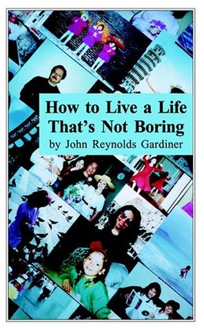 how to live a life that s not boring by john reynolds gardiner